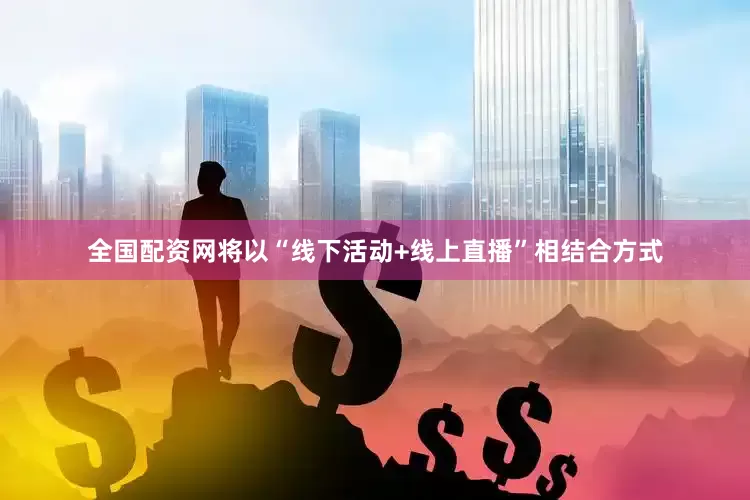 全国配资网将以“线下活动+线上直播”相结合方式