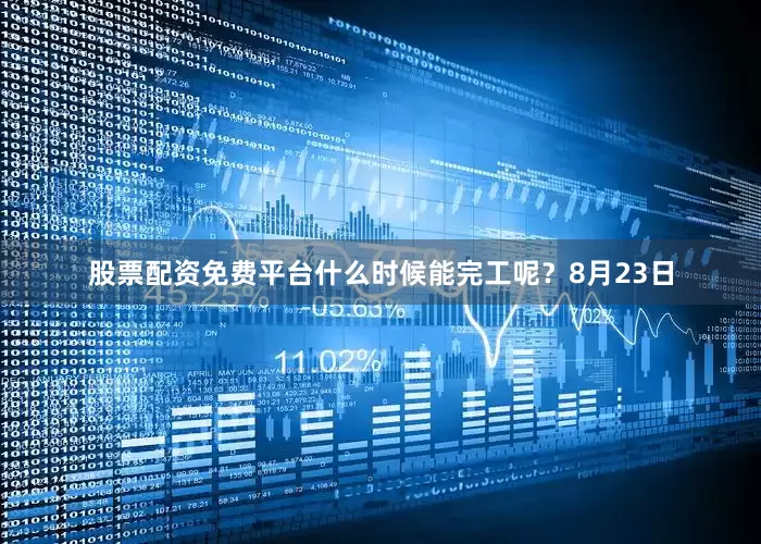 股票配资免费平台什么时候能完工呢？8月23日