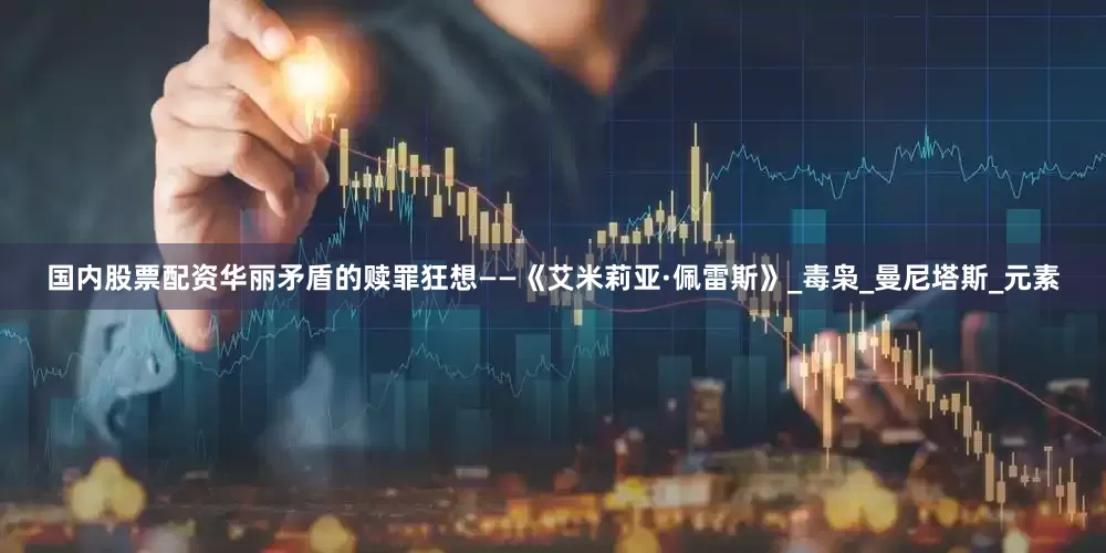 国内股票配资华丽矛盾的赎罪狂想——《艾米莉亚·佩雷斯》_毒枭_曼尼塔斯_元素