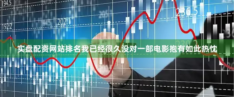 实盘配资网站排名我已经很久没对一部电影抱有如此热忱