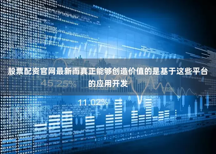 股票配资官网最新而真正能够创造价值的是基于这些平台的应用开发