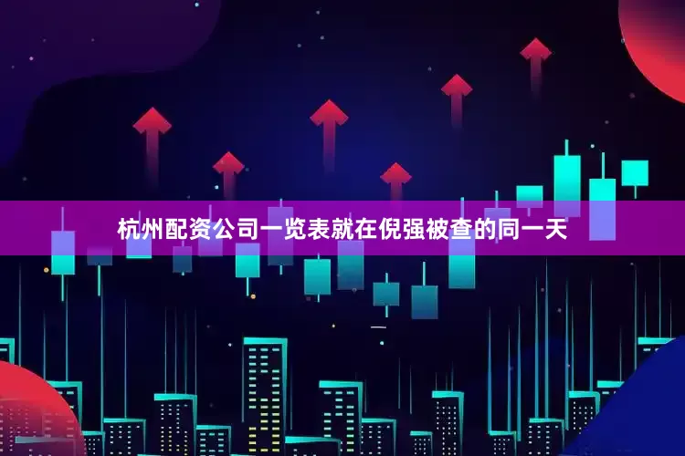 杭州配资公司一览表就在倪强被查的同一天