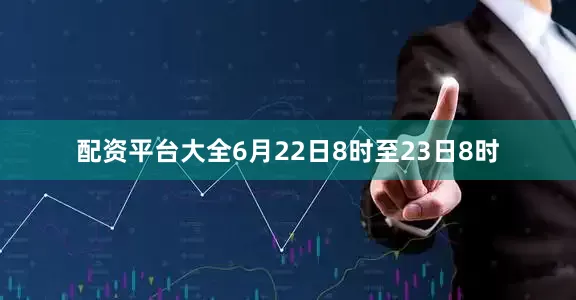 配资平台大全6月22日8时至23日8时