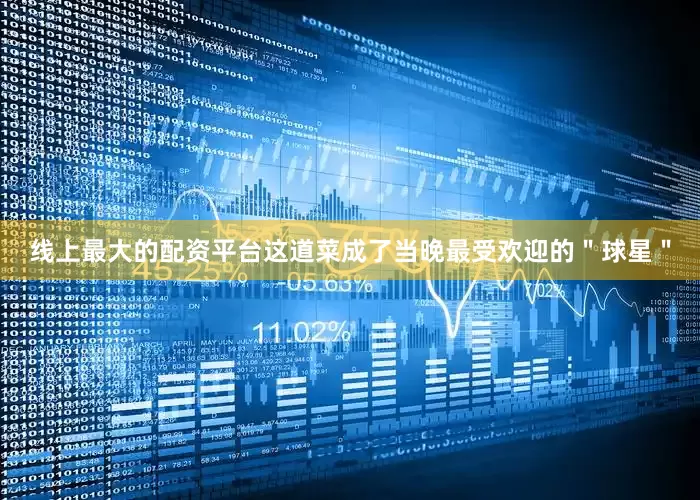 线上最大的配资平台这道菜成了当晚最受欢迎的＂球星＂