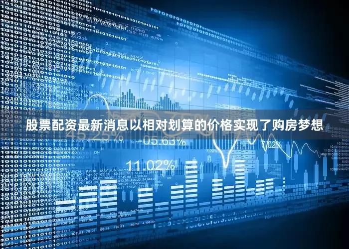 股票配资最新消息以相对划算的价格实现了购房梦想