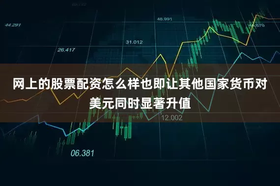 网上的股票配资怎么样也即让其他国家货币对美元同时显著升值