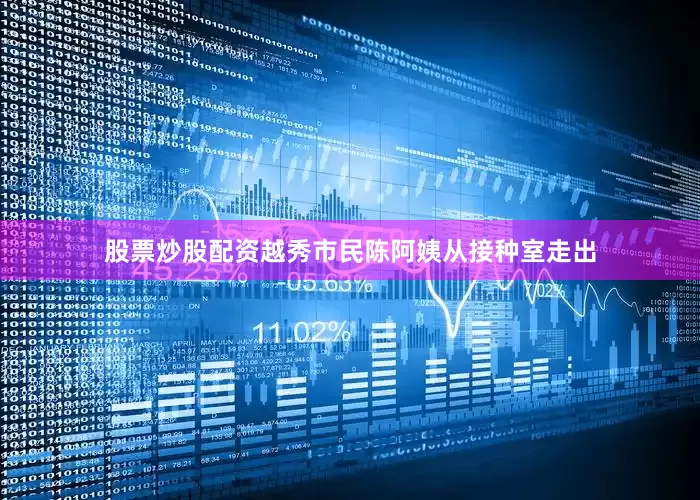 股票炒股配资越秀市民陈阿姨从接种室走出