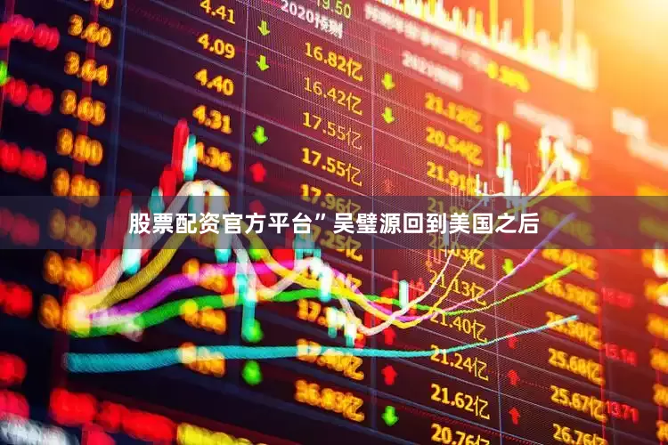 股票配资官方平台”　　吴璧源回到美国之后