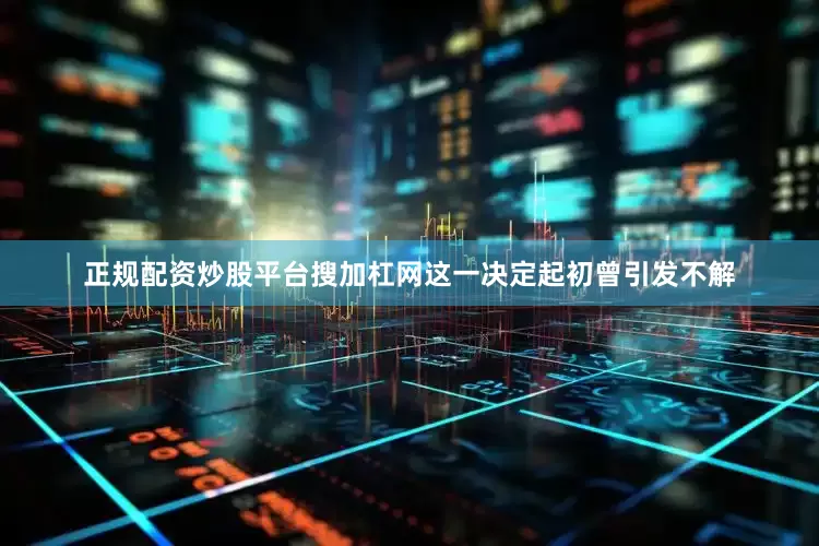 正规配资炒股平台搜加杠网　　这一决定起初曾引发不解