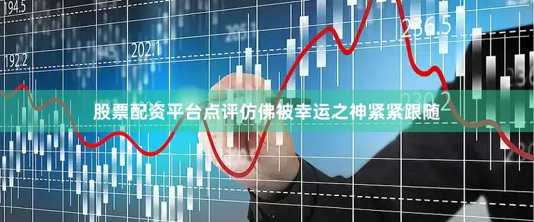 股票配资平台点评仿佛被幸运之神紧紧跟随