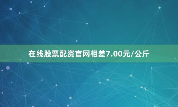 在线股票配资官网相差7.00元/公斤