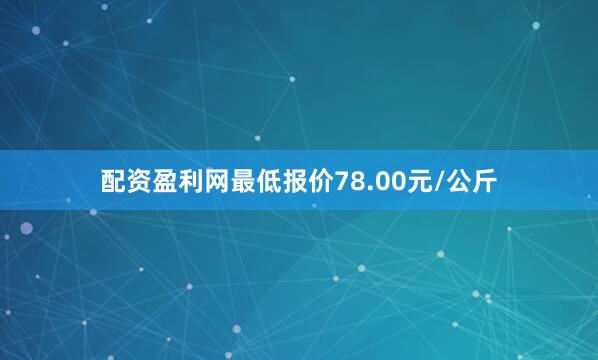 配资盈利网最低报价78.00元/公斤