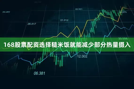 168股票配资选择糙米饭就能减少部分热量摄入