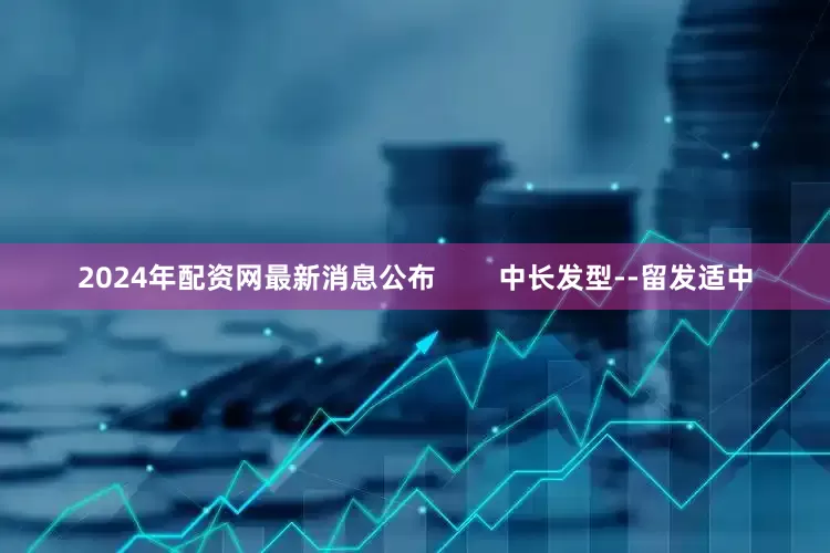 2024年配资网最新消息公布        中长发型--留发适中