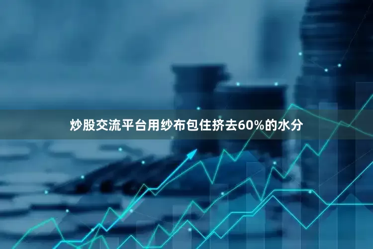 炒股交流平台用纱布包住挤去60%的水分