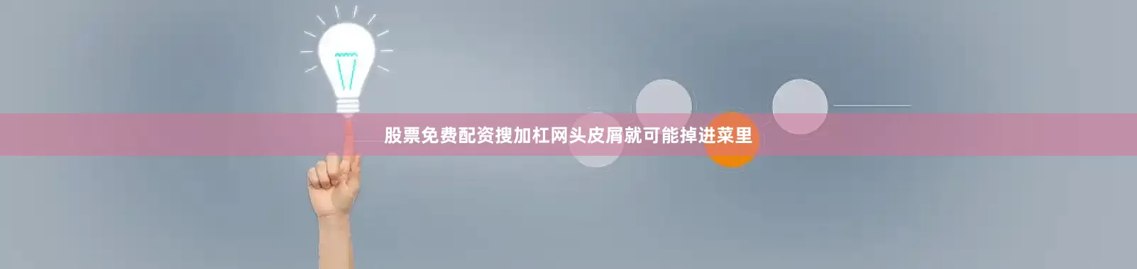 股票免费配资搜加杠网头皮屑就可能掉进菜里