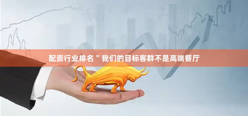 配资行业排名＂我们的目标客群不是高端餐厅