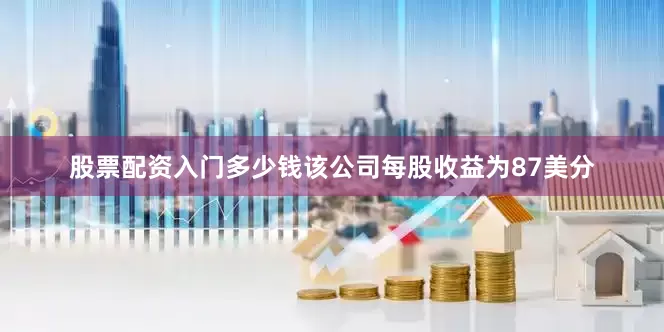 股票配资入门多少钱该公司每股收益为87美分