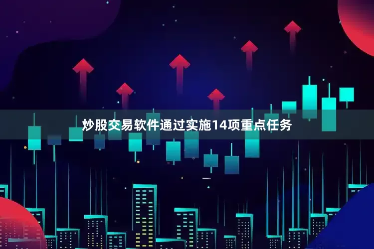 炒股交易软件通过实施14项重点任务