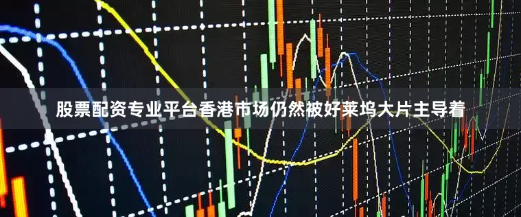 股票配资专业平台香港市场仍然被好莱坞大片主导着