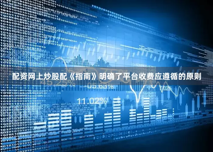 配资网上炒股配　　《指南》明确了平台收费应遵循的原则
