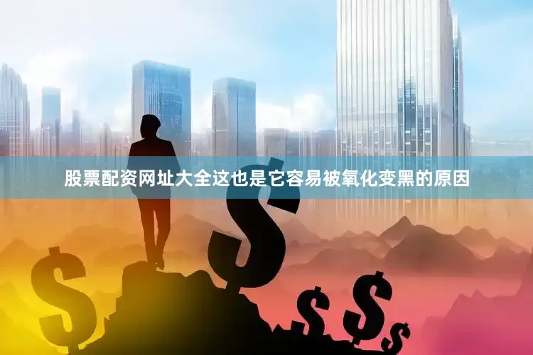 股票配资网址大全这也是它容易被氧化变黑的原因
