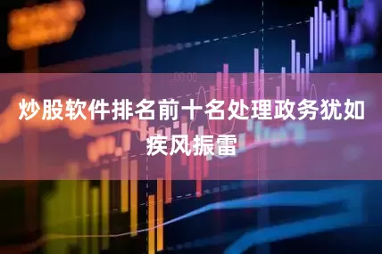 炒股软件排名前十名处理政务犹如疾风振雷