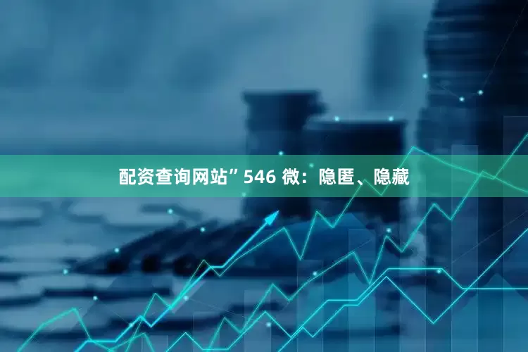 配资查询网站”546 微：隐匿、隐藏