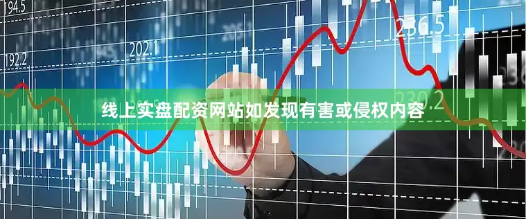 线上实盘配资网站如发现有害或侵权内容