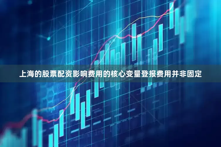 上海的股票配资影响费用的核心变量登报费用并非固定