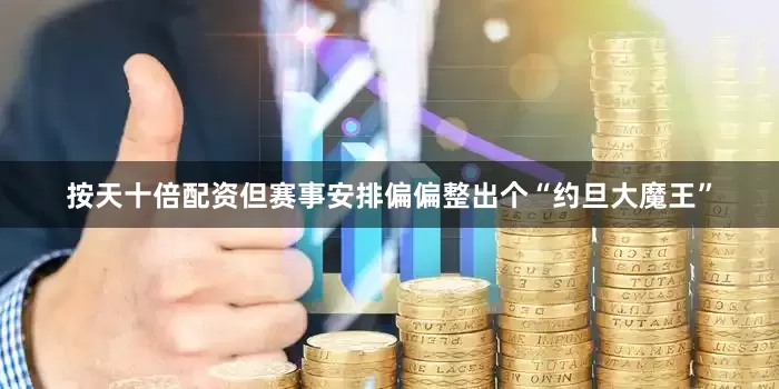 按天十倍配资但赛事安排偏偏整出个“约旦大魔王”
