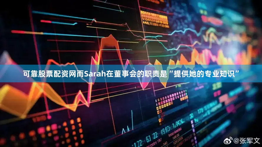 可靠股票配资网而Sarah在董事会的职责是“提供她的专业知识”
