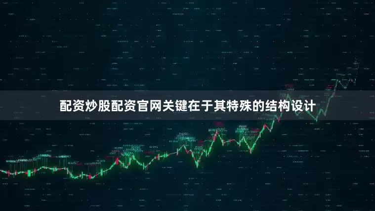 配资炒股配资官网关键在于其特殊的结构设计