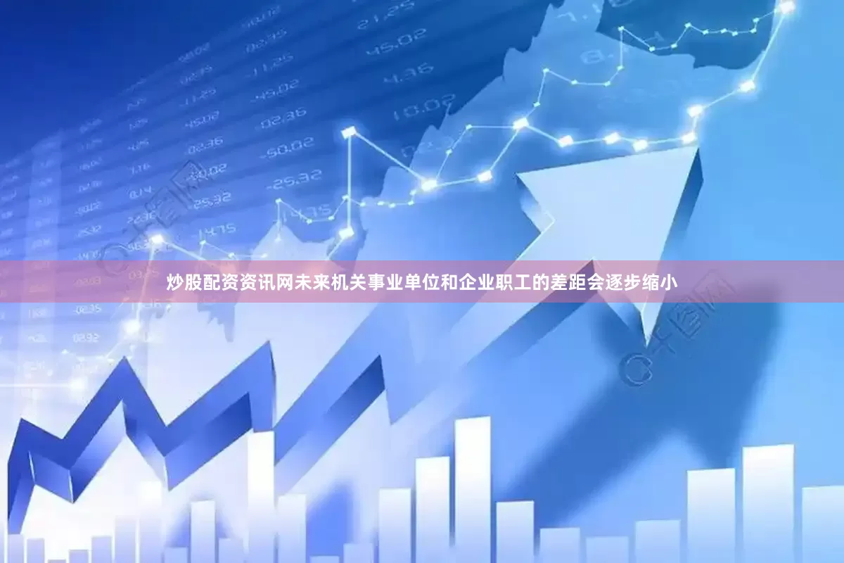 炒股配资资讯网未来机关事业单位和企业职工的差距会逐步缩小