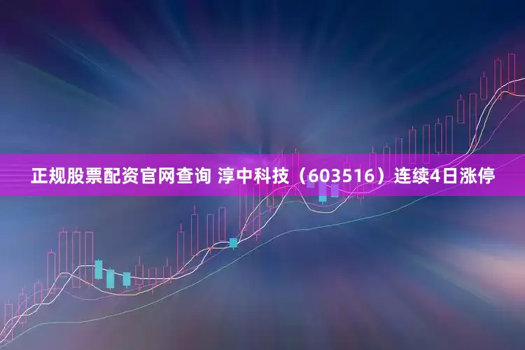 正规股票配资官网查询 淳中科技（603516）连续4日涨停