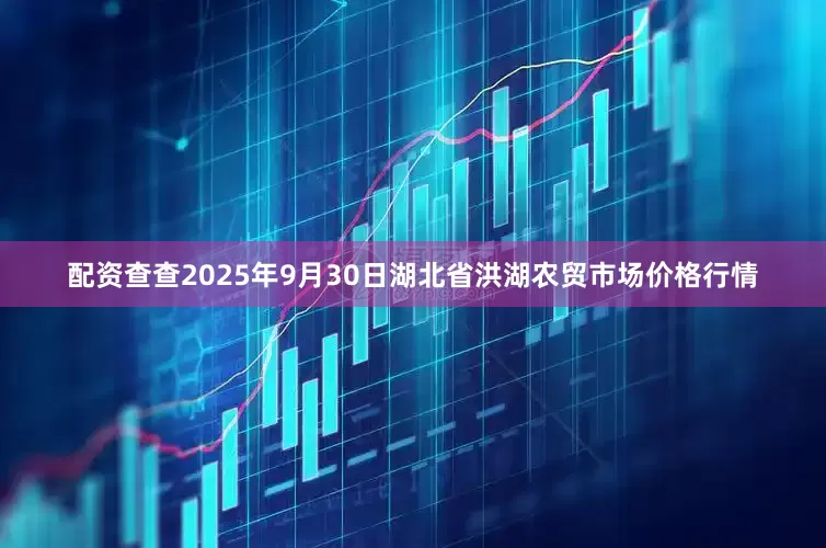 配资查查2025年9月30日湖北省洪湖农贸市场价格行情