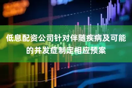 低息配资公司针对伴随疾病及可能的并发症制定相应预案